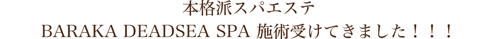 本格派スパエステBARAKA DEADSEA SPA 施術受けてきました！！！