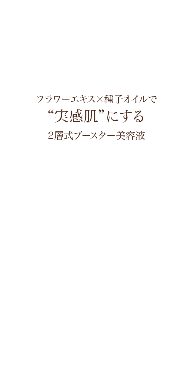 フラワーエキス×種子オイルで“実感肌”にする2層式ブースター美容液