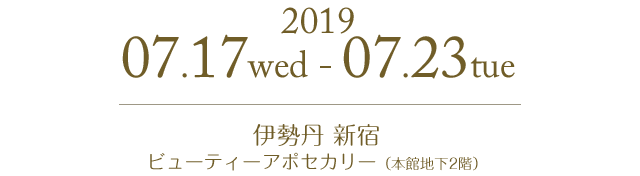 2019.07.19.wed-07.23 伊勢丹 新宿ビューティーアポセカリー（本館地下2階）