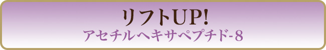 リフトUP! アセチルヘキサペプチド-８